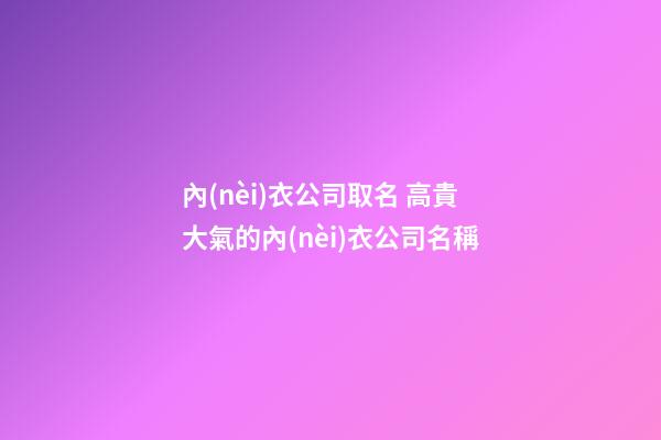 內(nèi)衣公司取名 高貴大氣的內(nèi)衣公司名稱-第1張-公司起名-玄機派